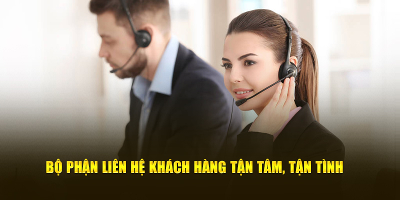 Bộ phận liên hệ khách hàng tận tâm, tận tình