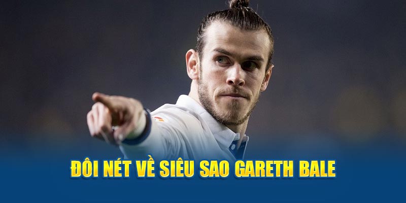 Đôi nét về siêu sao Gareth Bale