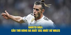 Gareth Bale - Cầu Thủ Bóng Đá Xuất Sắc Nhất Xứ Wales