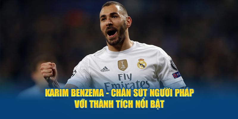 Karim Benzema - Chân Sút Người Pháp Với Thành Tích Nổi Bật