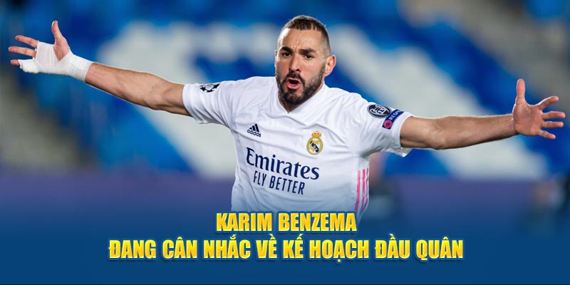 Karim Benzema đang cân nhắc về kế hoạch đầu quân