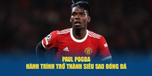 Paul Pogba - Hành Trình Trở Thành Siêu Sao Bóng Đá