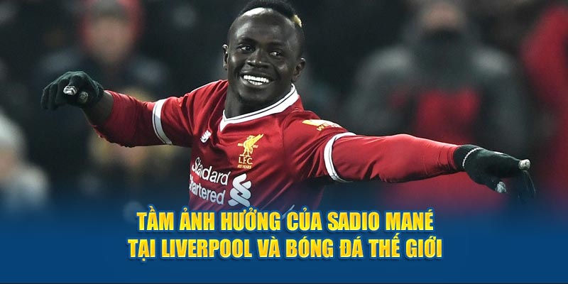 Tầm ảnh hưởng của Sadio Mané tại Liverpool và bóng đá thế giới