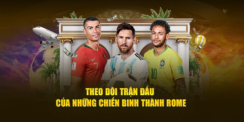 Theo dõi trận đấu của những chiến binh thành Rome