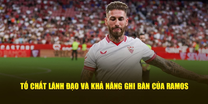 Tố chất lãnh đạo và khả năng ghi bàn của Ramos