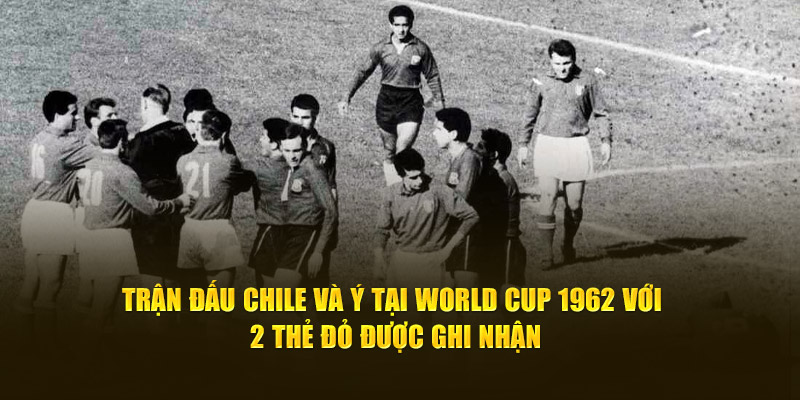 Trận đấu Chile và Ý tại World Cup 1962 với 2 thẻ đỏ được ghi nhận