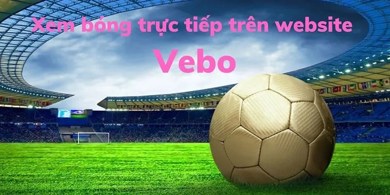 Bạn có thể thoải mái xem bong da miễn phí tại VeboTV