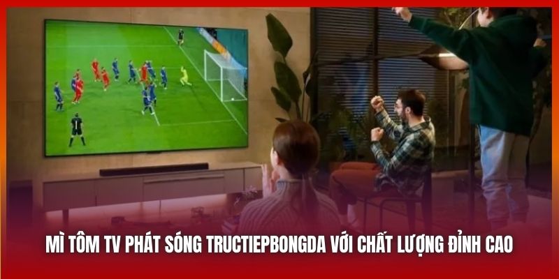 Mì Tôm TV phát sóng tructiepbongda với chất lượng đỉnh cao